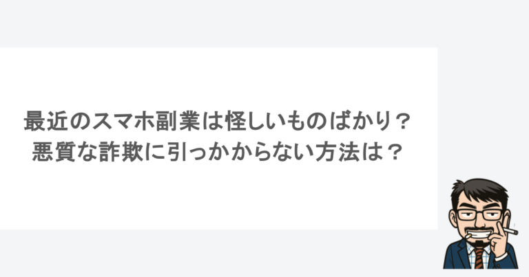 最近のスマホ副業は怪しいものばかり？悪質な詐欺に引っかからない方法は？