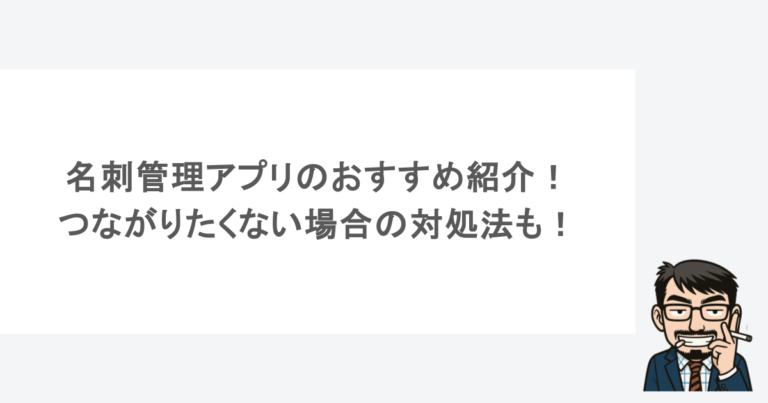 名刺管理アプリのおすすめ紹介！つながりたくない場合の対処法も！