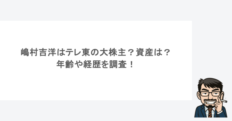 嶋村吉洋はテレ東の大株主？資産は？年齢や経歴を調査！