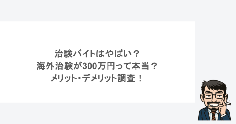 治験バイトはやばい？海外治験が300万円って本当？メリット・デメリット調査！