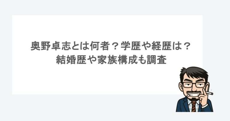 奥野卓志とは何者？学歴や経歴は？結婚歴や家族構成も調査