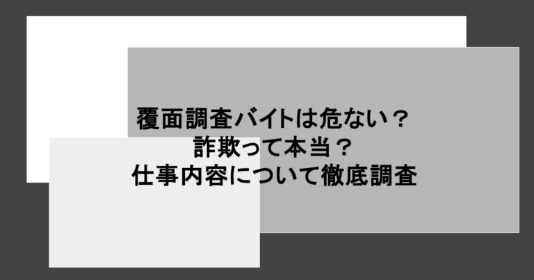 覆面調査バイトは危ない？詐欺って本当？仕事内容について徹底調査